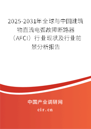 2025-2031年全球與中國(guó)建筑物直流電弧故障斷路器（AFCI）行業(yè)現(xiàn)狀及行業(yè)前景分析報(bào)告