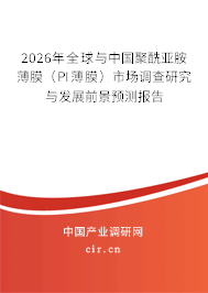 2026年全球與中國(guó)聚酰亞胺薄膜(PI薄膜)市場(chǎng)調(diào)查研究與發(fā)展前景預(yù)測(cè)報(bào)告 2026年全球與中國(guó)聚酰亞胺薄膜(PI薄膜)市場(chǎng)調(diào)查研究與發(fā)展前景預(yù)測(cè)報(bào)告
