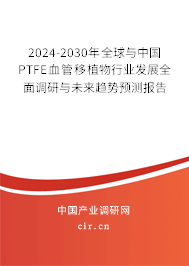2024-2030年全球與中國(guó)PTFE血管移植物行業(yè)發(fā)展全面調(diào)研與未來(lái)趨勢(shì)預(yù)測(cè)報(bào)告