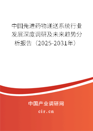 中國先進藥物遞送系統行業(yè)發(fā)展深度調研及未來趨勢分析報告（2025-2031年）