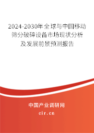 2024-2030年全球與中國移動篩分破碎設備市場現(xiàn)狀分析及發(fā)展前景預測報告