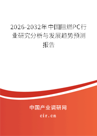 2026-2032年中國阻燃PC行業(yè)研究分析與發(fā)展趨勢預(yù)測報告