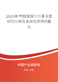 2025年中國雷舒寧行業(yè)深度研究分析及發(fā)展前景預(yù)測報告 2025年中國雷舒寧行業(yè)深度研究分析及發(fā)展前景預(yù)測報告