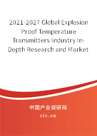 2021-2027 Global Explosion Proof Temperature Transmitters Industry In-Depth Research and Market Outlook Report
