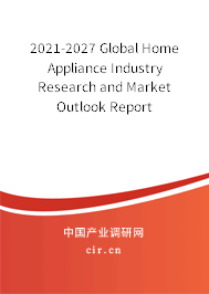 2021-2027 Global Home Appliance Industry Research and Market Outlook Report 2021-2027 Global Home Appliance Industry Research and Market Outlook Report