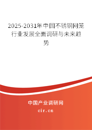 2025-2031年中國不銹鋼網(wǎng)籠行業(yè)發(fā)展全面調(diào)研與未來趨勢