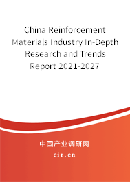 China Reinforcement Materials Industry In-Depth Research and Trends Report 2021-2027 China Reinforcement Materials Industry In-Depth Research and Trends Report 2021-2027