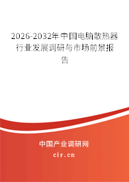 2026-2032年中國電腦散熱器行業(yè)發(fā)展調(diào)研與市場前景報告 2026-2032年中國電腦散熱器行業(yè)發(fā)展調(diào)研與市場前景報告