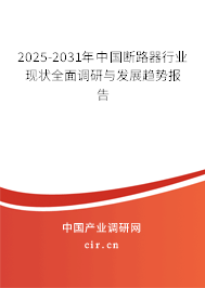 2025-2031年中國斷路器行業(yè)現(xiàn)狀全面調(diào)研與發(fā)展趨勢報(bào)告