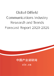 Global Oilfield Communications Industry Research and Trends Forecast Report 2020-2026