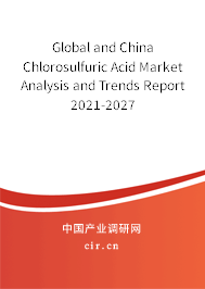 Global and China Chlorosulfuric Acid Market Analysis and Trends Report 2021-2027