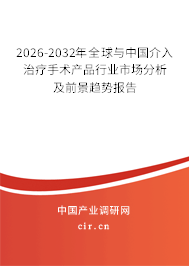 2026-2032年全球與中國介入治療手術產品行業(yè)市場分析及前景趨勢報告