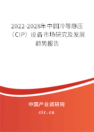 2022-2028年中國冷等靜壓(CIP)設備市場研究及發(fā)展趨勢報告 2022-2028年中國冷等靜壓(CIP)設備市場研究及發(fā)展趨勢報告