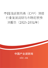 中國流延聚丙烯（CPP）薄膜行業(yè)發(fā)展調(diào)研與市場前景預(yù)測報告（2025-2031年）