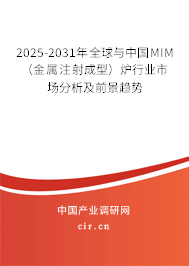 2025-2031年全球與中國MIM(金屬注射成型)爐行業(yè)市場分析及前景趨勢 2025-2031年全球與中國MIM(金屬注射成型)爐行業(yè)市場分析及前景趨勢