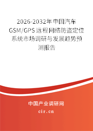 2026-2032年中國(guó)汽車GSM/GPS遠(yuǎn)程網(wǎng)絡(luò)防盜定位系統(tǒng)市場(chǎng)調(diào)研與發(fā)展趨勢(shì)預(yù)測(cè)報(bào)告