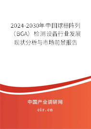 2024-2030年中國球柵陣列（BGA）檢測設備行業(yè)發(fā)展現狀分析與市場前景報告