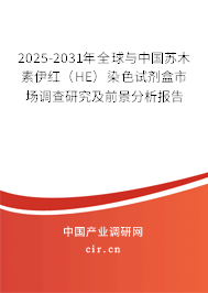 2025-2031年全球與中國蘇木素伊紅（HE）染色試劑盒市場調查研究及前景分析報告