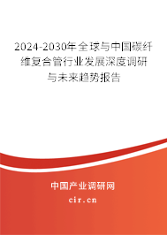 2024-2030年全球與中國碳纖維復(fù)合管行業(yè)發(fā)展深度調(diào)研與未來趨勢報告 2024-2030年全球與中國碳纖維復(fù)合管行業(yè)發(fā)展深度調(diào)研與未來趨勢報告