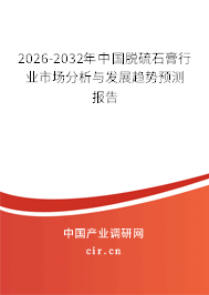 2026-2032年中國脫硫石膏行業(yè)市場分析與發(fā)展趨勢預(yù)測報告 2026-2032年中國脫硫石膏行業(yè)市場分析與發(fā)展趨勢預(yù)測報告