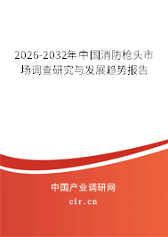 2026-2032年中國(guó)消防槍頭市場(chǎng)調(diào)查研究與發(fā)展趨勢(shì)報(bào)告