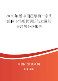 2026年版中國壓縮機十字頭組件市場現(xiàn)狀調(diào)研與發(fā)展前景趨勢分析報告