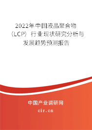 2022年中國(guó)液晶聚合物（LCP）行業(yè)現(xiàn)狀研究分析與發(fā)展趨勢(shì)預(yù)測(cè)報(bào)告