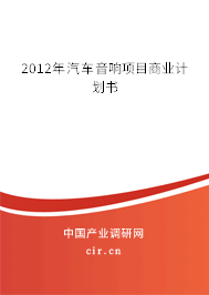 2012年汽車音響項(xiàng)目商業(yè)計(jì)劃書 2012年汽車音響項(xiàng)目商業(yè)計(jì)劃書