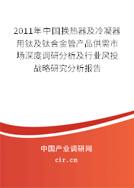 2011年中國換熱器及冷凝器用鈦及鈦合金管產(chǎn)品供需市場深度調(diào)研分析及行業(yè)風(fēng)投戰(zhàn)略研究分析報告 2011年中國換熱器及冷凝器用鈦及鈦合金管產(chǎn)品供需市場深度調(diào)研分析及行業(yè)風(fēng)投戰(zhàn)略研究分析報告