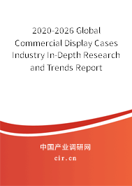 2020-2026 Global Commercial Display Cases Industry In-Depth Research and Trends Report 2020-2026 Global Commercial Display Cases Industry In-Depth Research and Trends Report