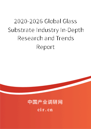 2020-2026 Global Glass Substrate Industry In-Depth Research and Trends Report 2020-2026 Global Glass Substrate Industry In-Depth Research and Trends Report