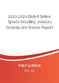 2020-2026 Global Online Sports Retailing Industry Analysis and Trends Report 2020-2026 Global Online Sports Retailing Industry Analysis and Trends Report