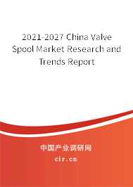 2021-2027 China Valve Spool Market Research and Trends Report 2021-2027 China Valve Spool Market Research and Trends Report