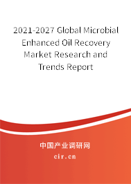 2021-2027 Global Microbial Enhanced Oil Recovery Market Research and Trends Report