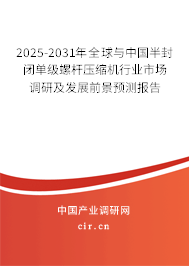 2025-2031年全球與中國半封閉單級螺桿壓縮機行業(yè)市場調(diào)研及發(fā)展前景預(yù)測報告