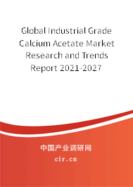 Global Industrial Grade Calcium Acetate Market Research and Trends Report 2021-2027
