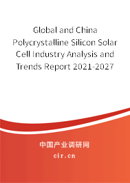 Global and China Polycrystalline Silicon Solar Cell Industry Analysis and Trends Report 2021-2027