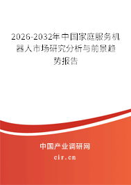 2026-2032年中國家庭服務機器人市場研究分析與前景趨勢報告 2026-2032年中國家庭服務機器人市場研究分析與前景趨勢報告