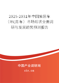 2025-2031年中國旅居車（RV,房車）市場現(xiàn)狀全面調(diào)研與發(fā)展趨勢預(yù)測報(bào)告