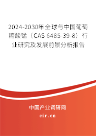 2024-2030年全球與中國葡萄糖酸錳(CAS 6485-39-8)行業(yè)研究及發(fā)展前景分析報告 2024-2030年全球與中國葡萄糖酸錳(CAS 6485-39-8)行業(yè)研究及發(fā)展前景分析報告