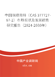 中國瑞德南特（CAS 377727-87-2）市場現(xiàn)狀及發(fā)展趨勢研究報告（2024-2030年）