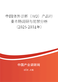 中國體外診斷（IVD）產(chǎn)品行業(yè)市場調(diào)研與前景分析（2025-2031年）