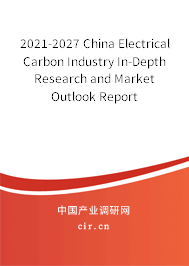 2021-2027 China Electrical Carbon Industry In-Depth Research and Market Outlook Report 2021-2027 China Electrical Carbon Industry In-Depth Research and Market Outlook Report