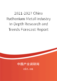 2021-2027 China Ruthenium Metal Industry In-Depth Research and Trends Forecast Report