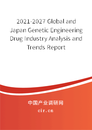 2021-2027 Global and Japan Genetic Engineering Drug Industry Analysis and Trends Report 2021-2027 Global and Japan Genetic Engineering Drug Industry Analysis and Trends Report