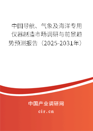 中國導(dǎo)航、氣象及海洋專用儀器制造市場調(diào)研與前景趨勢預(yù)測報告（2025-2031年）