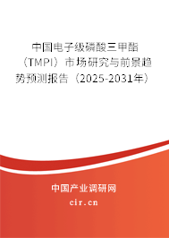 中國電子級磷酸三甲酯(TMPI)市場研究與前景趨勢預(yù)測報告(2025-2031年) 中國電子級磷酸三甲酯(TMPI)市場研究與前景趨勢預(yù)測報告(2025-2031年)