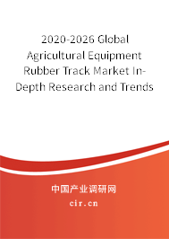 2020-2026 Global Agricultural Equipment Rubber Track Market In-Depth Research and Trends Forecast Report 2020-2026 Global Agricultural Equipment Rubber Track Market In-Depth Research and Trends Forecast Report