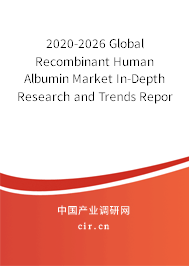 2020-2026 Global Recombinant Human Albumin Market In-Depth Research and Trends Report 2020-2026 Global Recombinant Human Albumin Market In-Depth Research and Trends Report
