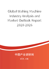 Global Wahing Machine Industry Analysis and Market Outlook Report 2020-2026 Global Wahing Machine Industry Analysis and Market Outlook Report 2020-2026